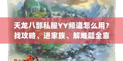 天龙八部私服YY频道怎么用？找攻略、进家族、解难题全靠它！