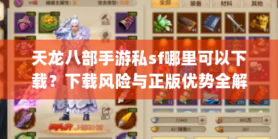 天龙八部手游私sf哪里可以下载？下载风险与正版优势全解析