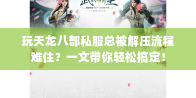 玩天龙八部私服总被解压流程难住？一文带你轻松搞定！