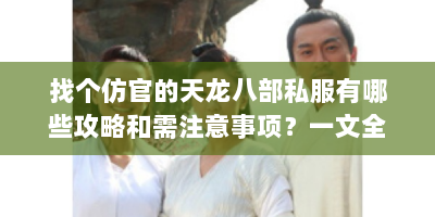 找个仿官的天龙八部私服有哪些攻略和需注意事项？一文全解