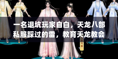 一名退坑玩家自白，天龙八部私服踩过的雷，教育天龙教会了我什么？