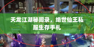 天龙江湖秘闻录，绝世仙王私服生存手札