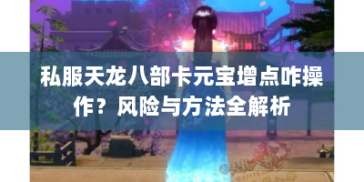 私服天龙八部卡元宝增点咋操作？风险与方法全解析