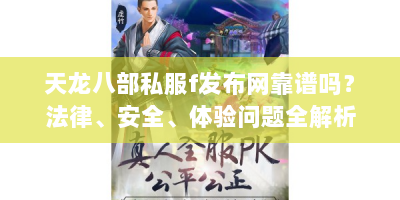天龙八部私服f发布网靠谱吗？法律、安全、体验问题全解析