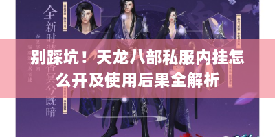 别踩坑！天龙八部私服内挂怎么开及使用后果全解析