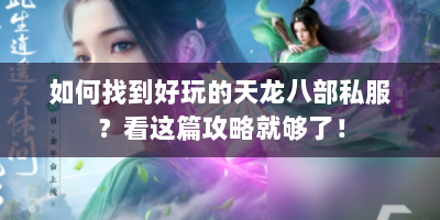 如何找到好玩的天龙八部私服？看这篇攻略就够了！