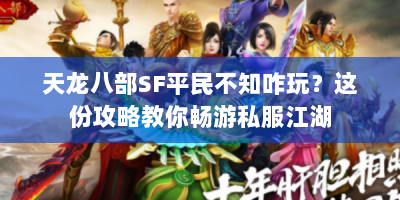 天龙八部SF平民不知咋玩？这份攻略教你畅游私服江湖