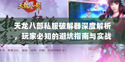 天龙八部私服破解器深度解析，玩家必知的避坑指南与实战技巧