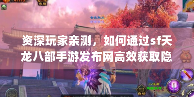 资深玩家亲测，如何通过sf天龙八部手游发布网高效获取隐藏资源与高阶玩法