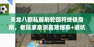 天龙八部私服刷轮回符终极指南，老玩家亲测高效爆率+避坑秘籍