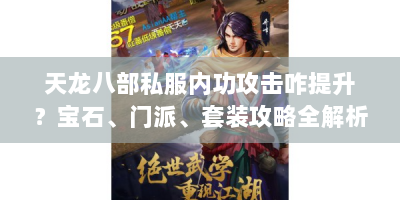 天龙八部私服内功攻击咋提升？宝石、门派、套装攻略全解析