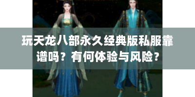 玩天龙八部永久经典版私服靠谱吗？有何体验与风险？