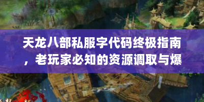 天龙八部私服字代码终极指南，老玩家必知的资源调取与爆率修改技巧