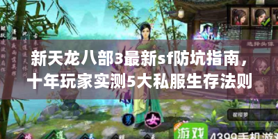 新天龙八部3最新sf防坑指南，十年玩家实测5大私服生存法则