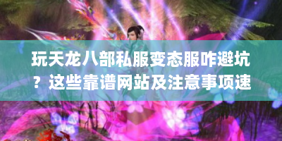 玩天龙八部私服变态服咋避坑？这些靠谱网站及注意事项速看！