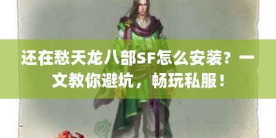 还在愁天龙八部SF怎么安装？一文教你避坑，畅玩私服！