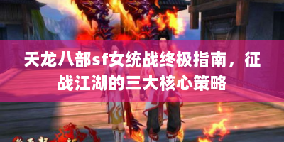 天龙八部sf女统战终极指南，征战江湖的三大核心策略
