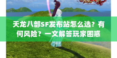 天龙八部SF发布站怎么选？有何风险？一文解答玩家困惑