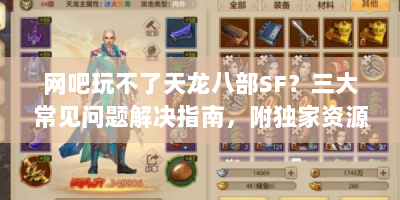 网吧玩不了天龙八部SF？三大常见问题解决指南，附独家资源获取路径