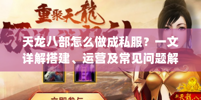 天龙八部怎么做成私服？一文详解搭建、运营及常见问题解决