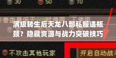 满级转生后天龙八部私服遇瓶颈？隐藏资源与战力突破技巧速看