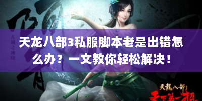 天龙八部3私服脚本老是出错怎么办？一文教你轻松解决！