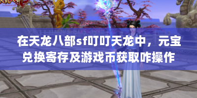 在天龙八部sf叮叮天龙中，元宝兑换寄存及游戏币获取咋操作？