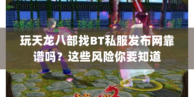 玩天龙八部找BT私服发布网靠谱吗？这些风险你要知道
