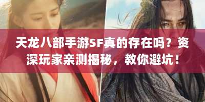 天龙八部手游SF真的存在吗？资深玩家亲测揭秘，教你避坑！