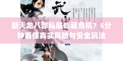 新天龙八部私服暗藏危机？5分钟看懂真实风险与安全玩法
