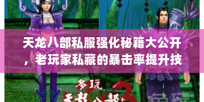 天龙八部私服强化秘籍大公开，老玩家私藏的暴击率提升技巧与绝版装备获取指南