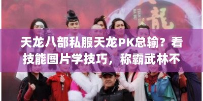 天龙八部私服天龙PK总输？看技能图片学技巧，称霸武林不是梦！