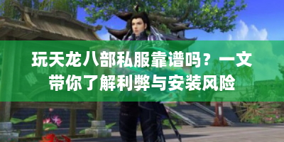 玩天龙八部私服靠谱吗？一文带你了解利弊与安装风险