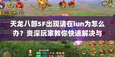 天龙八部SF出现请在lun为怎么办？资深玩家教你快速解决与畅玩攻略