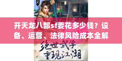 开天龙八部sf要花多少钱？设备、运营、法律风险成本全解析