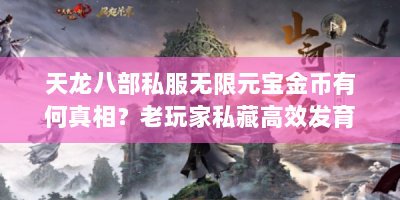 天龙八部私服无限元宝金币有何真相？老玩家私藏高效发育路线速看