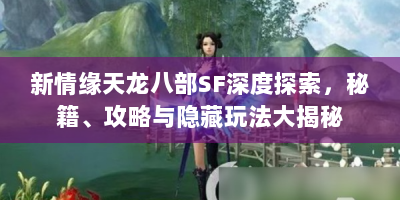 新情缘天龙八部SF深度探索，秘籍、攻略与隐藏玩法大揭秘