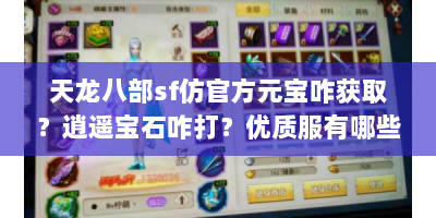 天龙八部sf仿官方元宝咋获取？逍遥宝石咋打？优质服有哪些？
