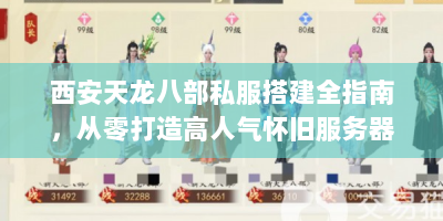 西安天龙八部私服搭建全指南，从零打造高人气怀旧服务器