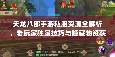 天龙八部手游私服资源全解析，老玩家独家技巧与隐藏物资获取指南