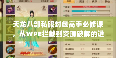 天龙八部私服封包高手必修课，从WPE拦截到资源破解的进阶手册