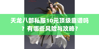天龙八部私服10元顶级靠谱吗？有哪些风险与攻略？