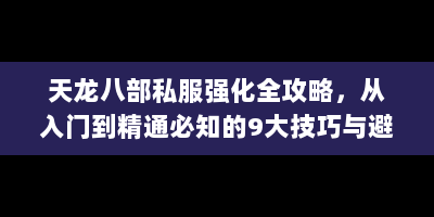天龙八部私服强化全攻略，从入门到精通必知的9大技巧与避坑指南