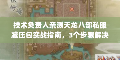 技术负责人亲测天龙八部私服减压包实战指南，3个步骤解决80%服务器崩溃问题