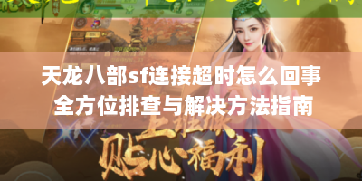 天龙八部sf连接超时怎么回事 全方位排查与解决方法指南