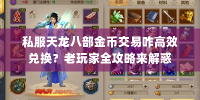 私服天龙八部金币交易咋高效兑换？老玩家全攻略来解惑