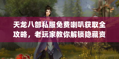 天龙八部私服免费喇叭获取全攻略，老玩家教你解锁隐藏资源