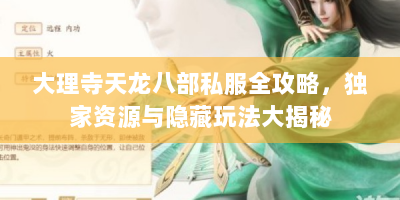 大理寺天龙八部私服全攻略，独家资源与隐藏玩法大揭秘
