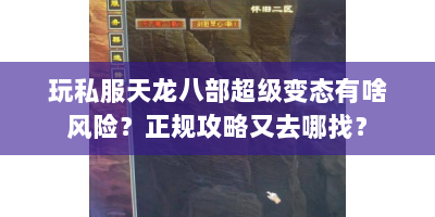 玩私服天龙八部超级变态有啥风险？正规攻略又去哪找？
