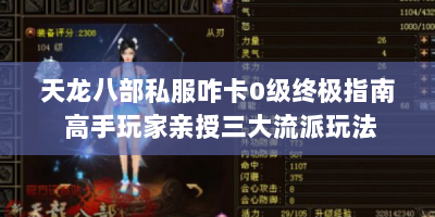 天龙八部私服咋卡0级终极指南 高手玩家亲授三大流派玩法
